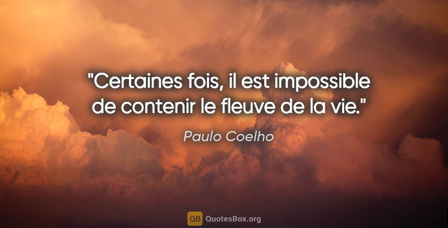 Paulo Coelho citation: "Certaines fois, il est impossible de contenir le fleuve de la..."
