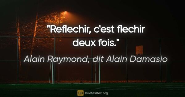 Alain Raymond, dit Alain Damasio citation: "Reflechir, c'est flechir deux fois."