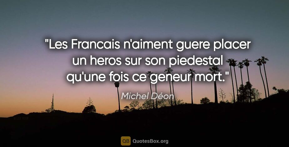 Michel Déon citation: "Les Francais n'aiment guere placer un heros sur son piedestal..."