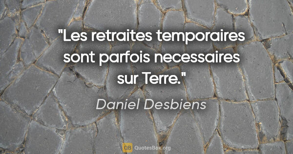Daniel Desbiens citation: "Les retraites temporaires sont parfois necessaires sur Terre."