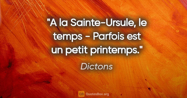 Dictons citation: "A la Sainte-Ursule, le temps - Parfois est un petit printemps."