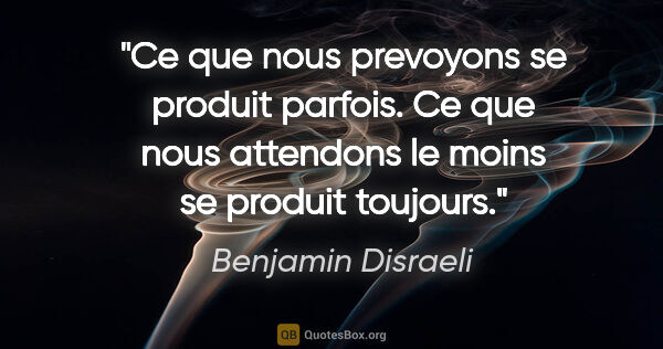 Benjamin Disraeli citation: "Ce que nous prevoyons se produit parfois. Ce que nous..."