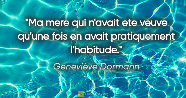 Geneviève Dormann citation: "Ma mere qui n'avait ete veuve qu'une fois en avait..."