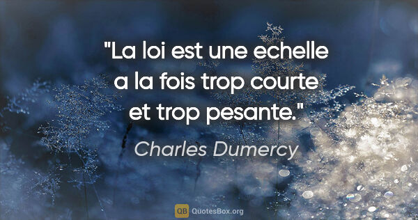Charles Dumercy citation: "La loi est une echelle a la fois trop courte et trop pesante."