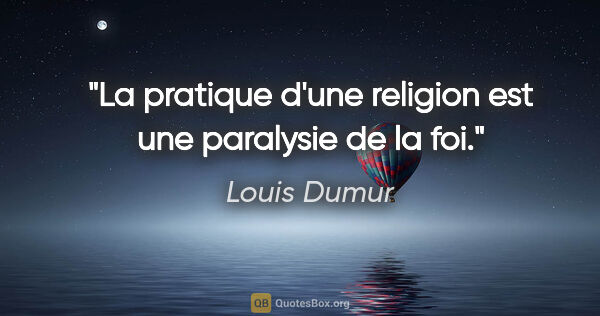 Louis Dumur citation: "La pratique d'une religion est une paralysie de la foi."