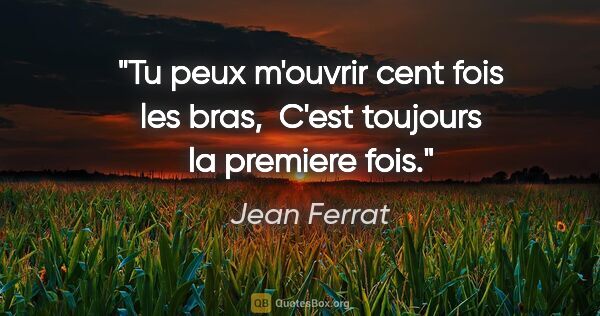 Jean Ferrat citation: "Tu peux m'ouvrir cent fois les bras,  C'est toujours la..."