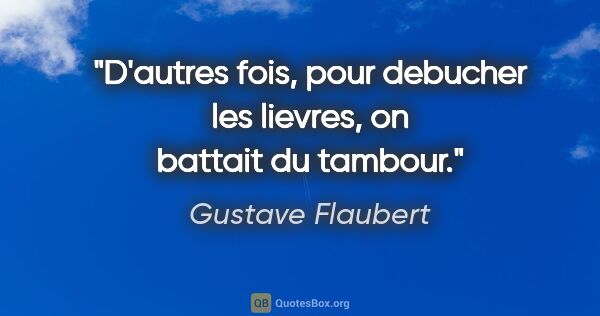 Gustave Flaubert citation: "D'autres fois, pour debucher les lievres, on battait du tambour."