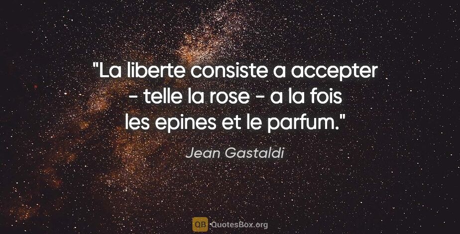 Jean Gastaldi citation: "La liberte consiste a accepter - telle la rose - a la fois les..."