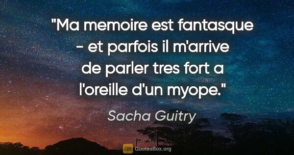 Sacha Guitry citation: "Ma memoire est fantasque - et parfois il m'arrive de parler..."