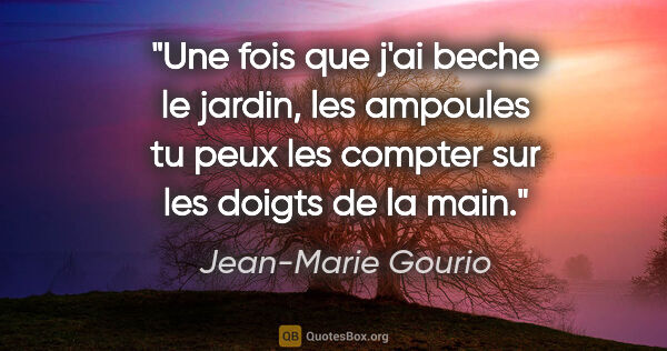 Jean-Marie Gourio citation: "Une fois que j'ai beche le jardin, les ampoules tu peux les..."