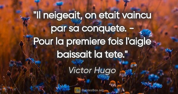 Victor Hugo citation: "Il neigeait, on etait vaincu par sa conquete. - Pour la..."