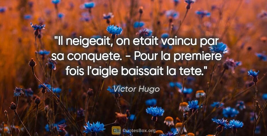 Victor Hugo citation: "Il neigeait, on etait vaincu par sa conquete. - Pour la..."