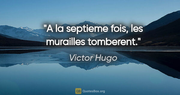 Victor Hugo citation: "A la septieme fois, les murailles tomberent."
