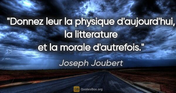Joseph Joubert citation: "Donnez leur la physique d'aujourd'hui, la litterature et la..."