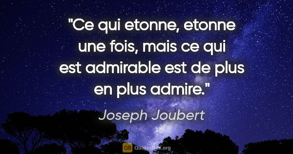 Joseph Joubert citation: "Ce qui etonne, etonne une fois, mais ce qui est admirable est..."