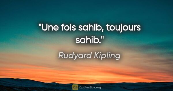 Rudyard Kipling citation: "Une fois sahib, toujours sahib."