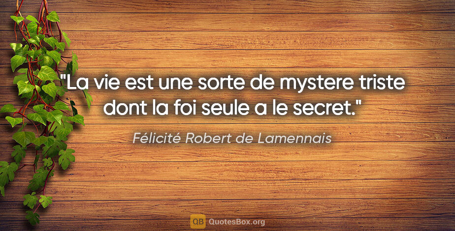 Félicité Robert de Lamennais citation: "La vie est une sorte de mystere triste dont la foi seule a le..."