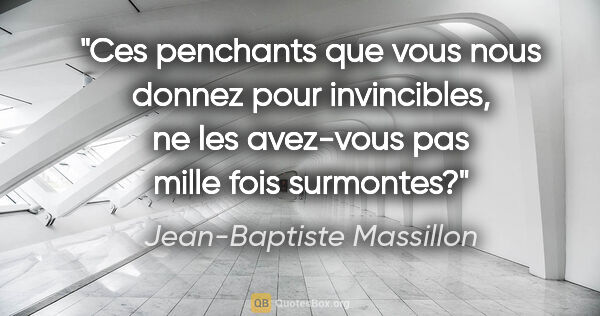 Jean-Baptiste Massillon citation: "Ces penchants que vous nous donnez pour invincibles, ne les..."