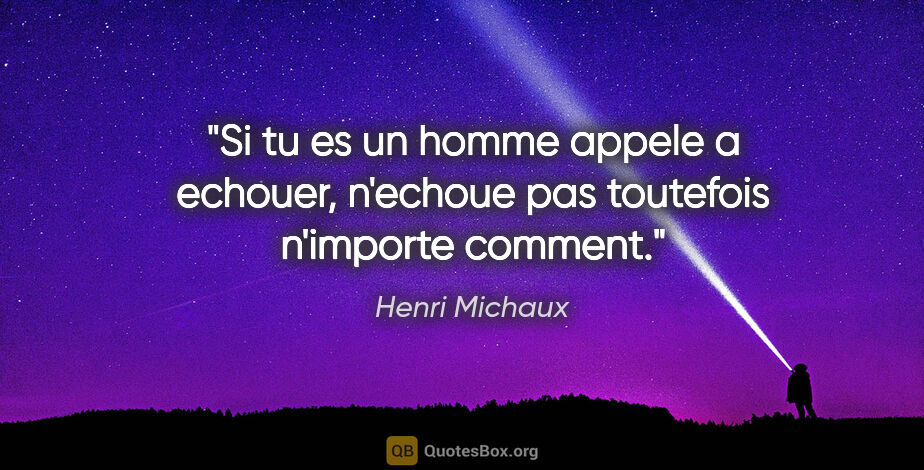 Henri Michaux citation: "Si tu es un homme appele a echouer, n'echoue pas toutefois..."