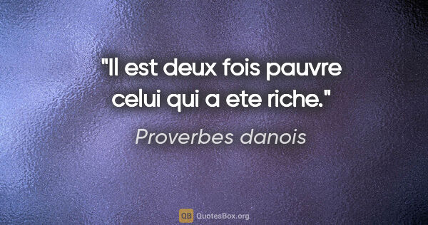 Proverbes danois citation: "Il est deux fois pauvre celui qui a ete riche."