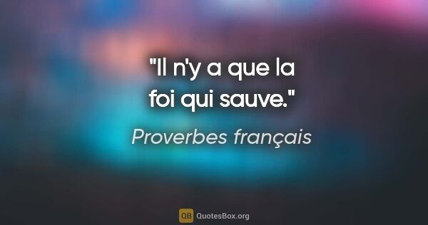Proverbes français citation: "Il n'y a que la foi qui sauve."