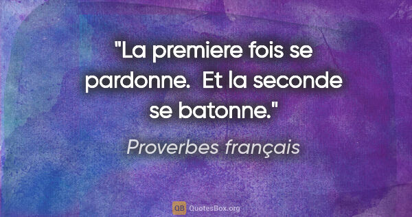 Proverbes français citation: "La premiere fois se pardonne.  Et la seconde se batonne."