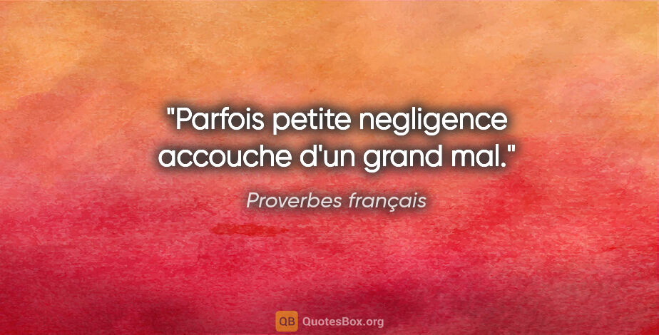 Proverbes français citation: "Parfois petite negligence accouche d'un grand mal."