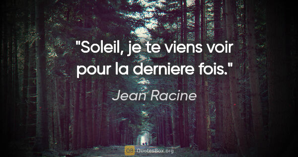 Jean Racine citation: "Soleil, je te viens voir pour la derniere fois."