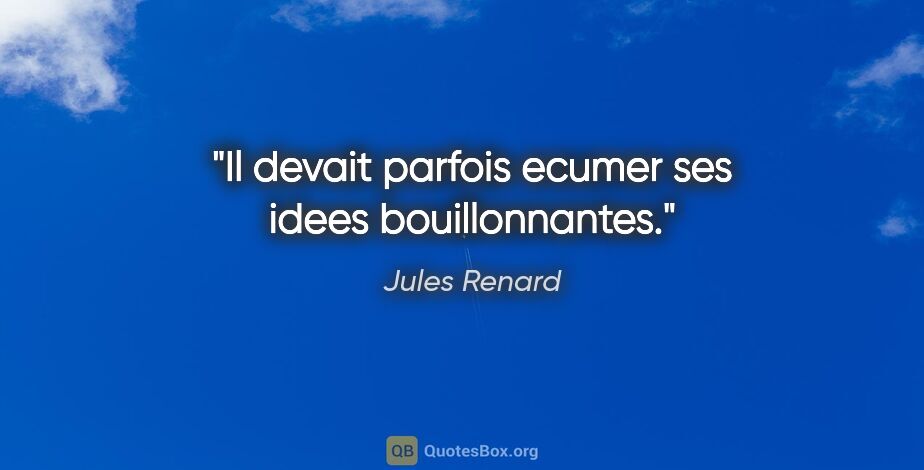 Jules Renard citation: "Il devait parfois ecumer ses idees bouillonnantes."