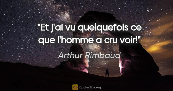 Arthur Rimbaud citation: "Et j'ai vu quelquefois ce que l'homme a cru voir!"