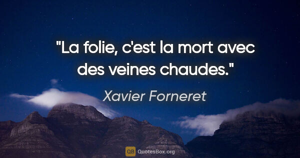 Xavier Forneret citation: "La folie, c'est la mort avec des veines chaudes."