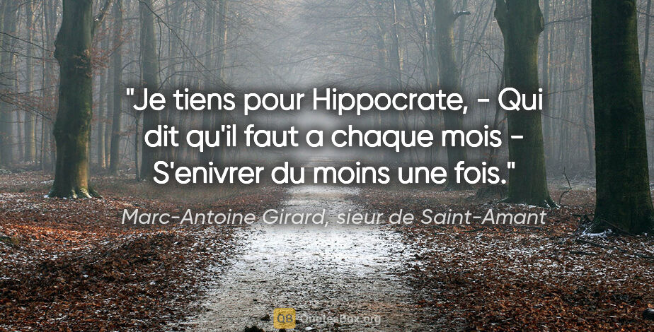 Marc-Antoine Girard, sieur de Saint-Amant citation: "Je tiens pour Hippocrate, - Qui dit qu'il faut a chaque mois -..."