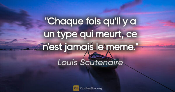 Louis Scutenaire citation: "Chaque fois qu'il y a un type qui meurt, ce n'est jamais le meme."