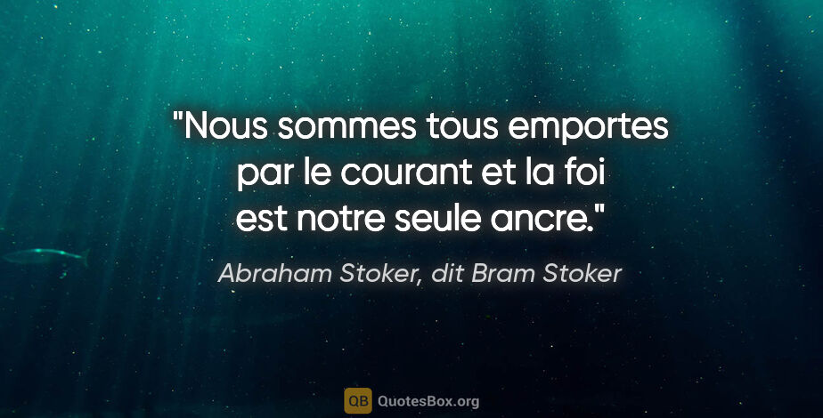 Abraham Stoker, dit Bram Stoker citation: "Nous sommes tous emportes par le courant et la foi est notre..."