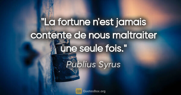 Publius Syrus citation: "La fortune n'est jamais contente de nous maltraiter une seule..."