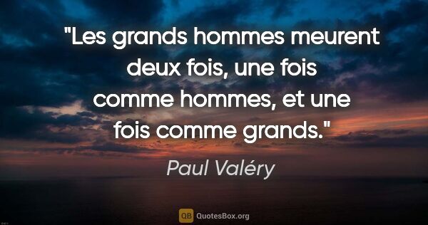 Paul Valéry citation: "Les grands hommes meurent deux fois, une fois comme hommes, et..."