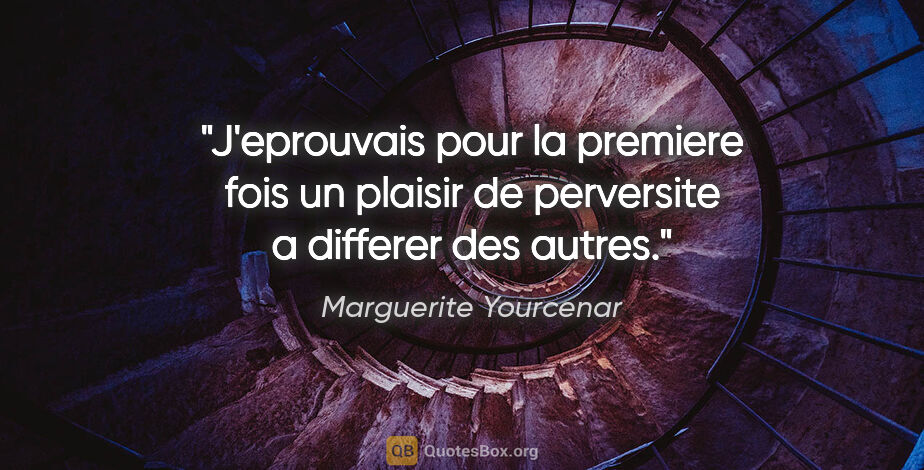 Marguerite Yourcenar citation: "J'eprouvais pour la premiere fois un plaisir de perversite a..."