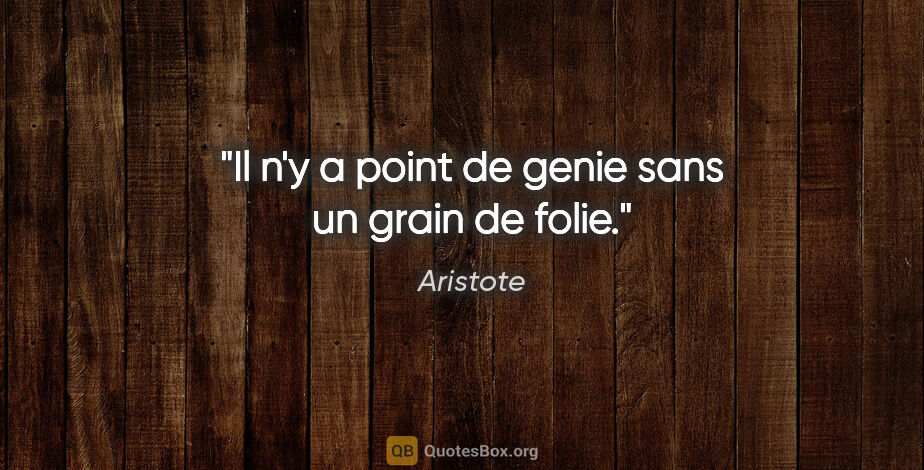 Aristote citation: "Il n'y a point de genie sans un grain de folie."