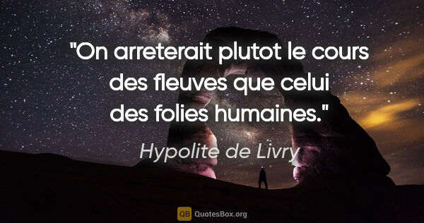 Hypolite de Livry citation: "On arreterait plutot le cours des fleuves que celui des folies..."