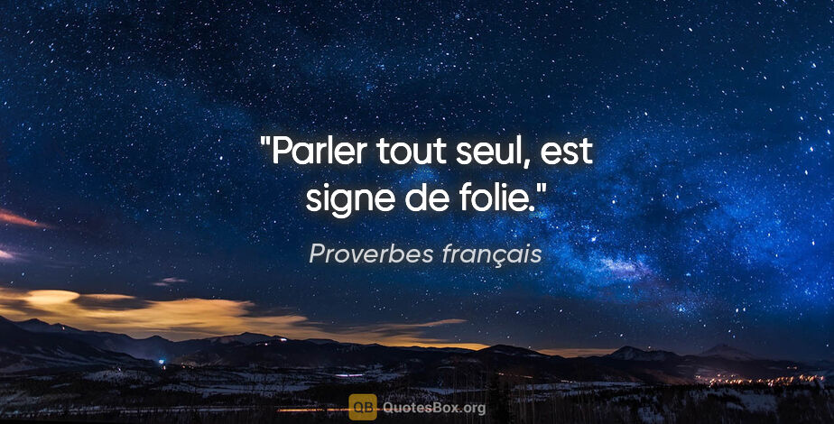 Proverbes français citation: "Parler tout seul, est signe de folie."