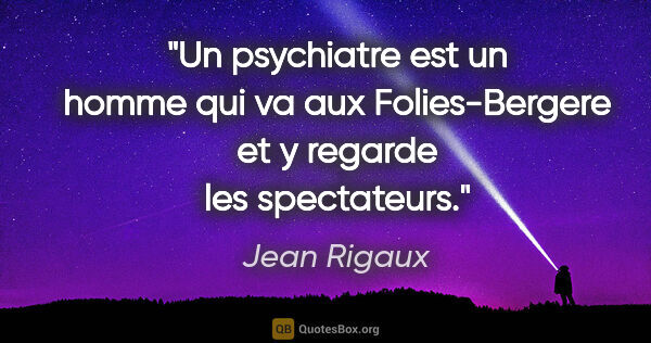 Jean Rigaux citation: "Un psychiatre est un homme qui va aux Folies-Bergere et y..."