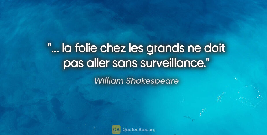 William Shakespeare citation: "... la folie chez les grands ne doit pas aller sans surveillance."