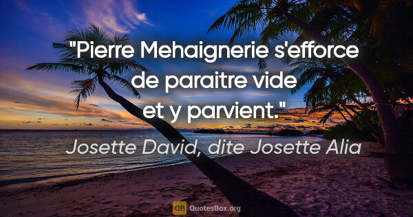 Josette David, dite Josette Alia citation: "Pierre Mehaignerie s'efforce de paraitre vide et y parvient."
