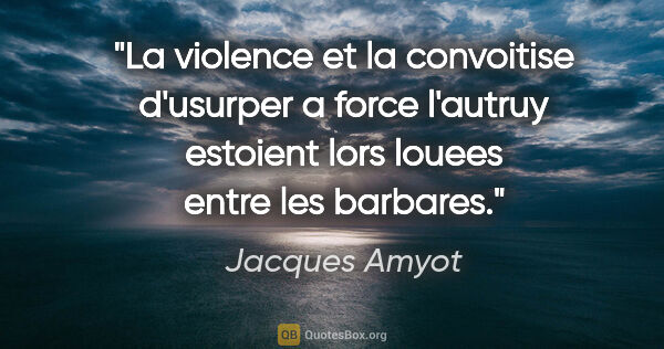 Jacques Amyot citation: "La violence et la convoitise d'usurper a force l'autruy..."
