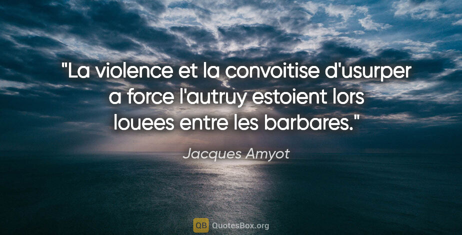 Jacques Amyot citation: "La violence et la convoitise d'usurper a force l'autruy..."