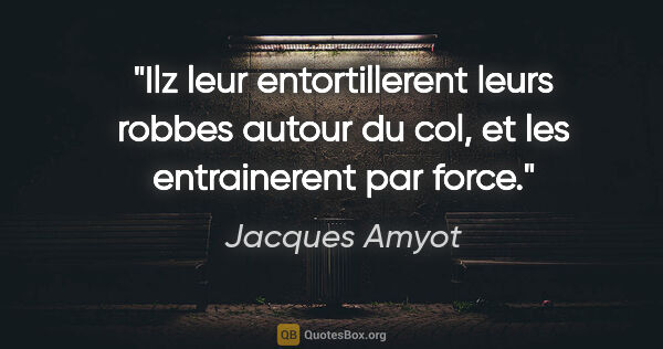 Jacques Amyot citation: "Ilz leur entortillerent leurs robbes autour du col, et les..."