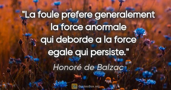 Honoré de Balzac citation: "La foule prefere generalement la force anormale qui deborde a..."