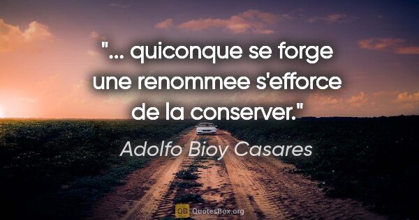 Adolfo Bioy Casares citation: "... quiconque se forge une renommee s'efforce de la conserver."