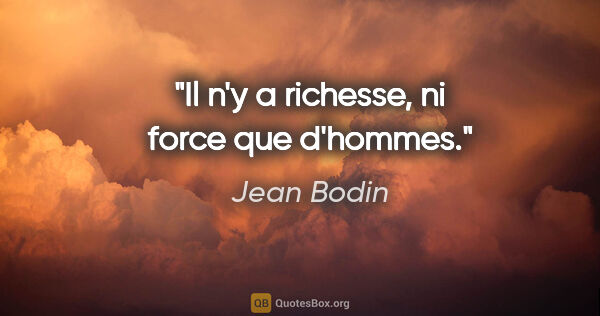 Jean Bodin citation: "Il n'y a richesse, ni force que d'hommes."
