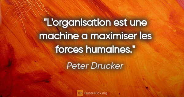 Peter Drucker citation: "L'organisation est une machine a maximiser les forces humaines."